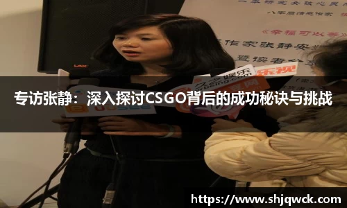 专访张静：深入探讨CSGO背后的成功秘诀与挑战