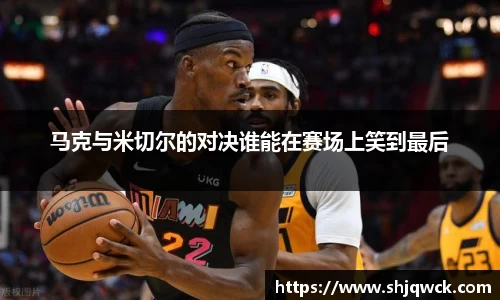 马克与米切尔的对决谁能在赛场上笑到最后